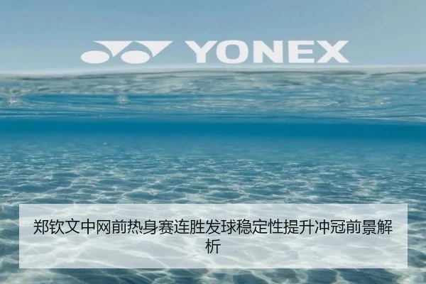郑钦文中网前热身赛连胜发球稳定性提升冲冠前景解析